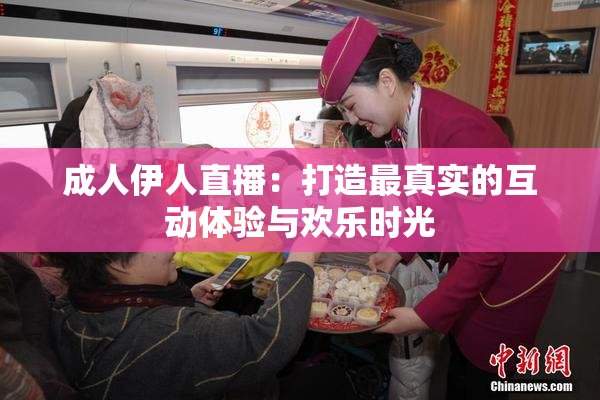 成人伊人直播：打造最真实的互动体验与欢乐时光