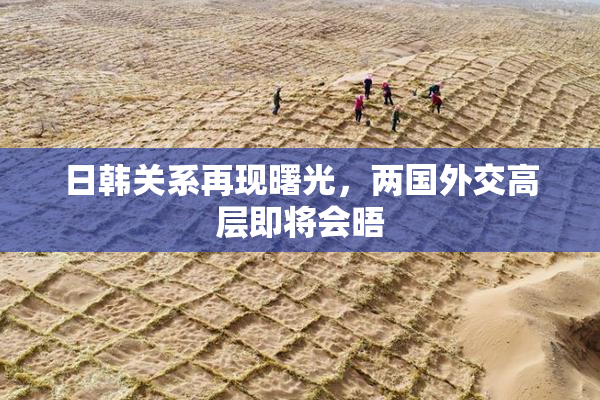 日韩关系再现曙光，两国外交高层即将会晤