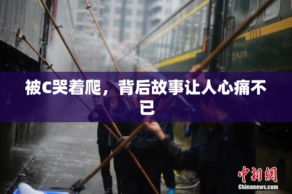 被C哭着爬，背后故事让人心痛不已
