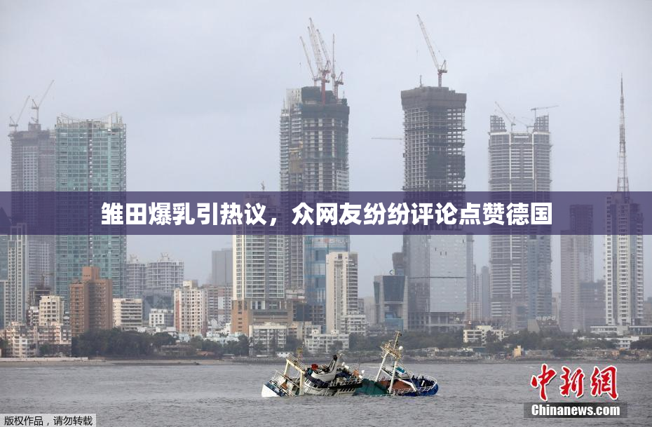 雏田爆乳引热议，众网友纷纷评论点赞德国