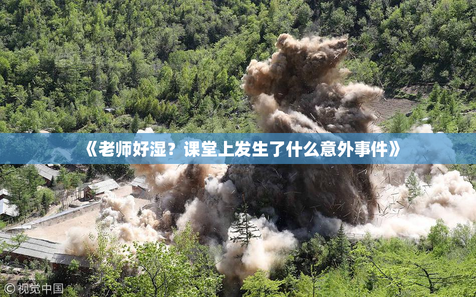 《老师好湿？课堂上发生了什么意外事件》