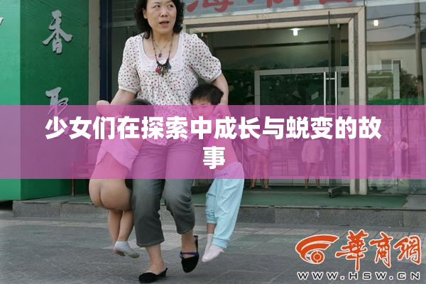 少女们在探索中成长与蜕变的故事