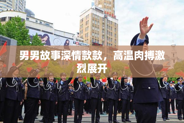 男男故事深情款款，高温肉搏激烈展开