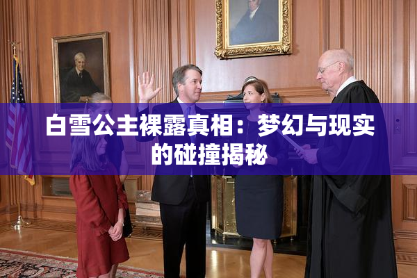 白雪公主裸露真相：梦幻与现实的碰撞揭秘
