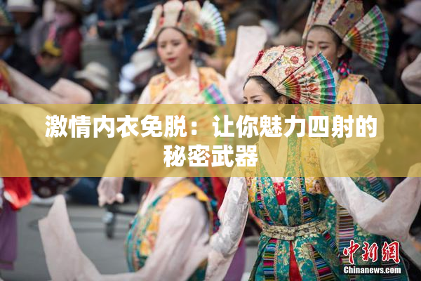 激情内衣免脱：让你魅力四射的秘密武器