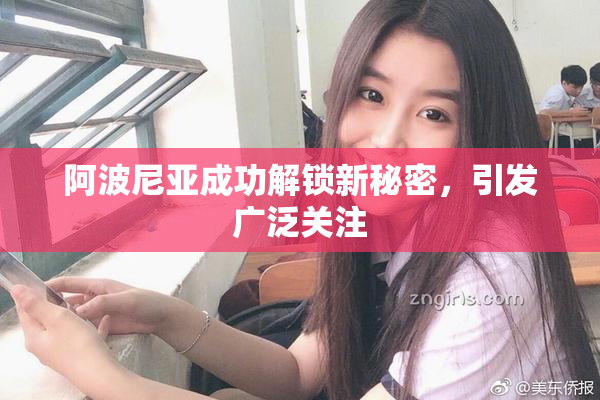 阿波尼亚成功解锁新秘密，引发广泛关注