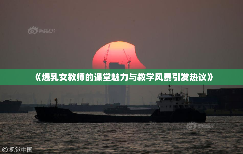 《爆乳女教师的课堂魅力与教学风暴引发热议》