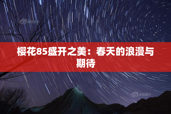 樱花85盛开之美：春天的浪漫与期待