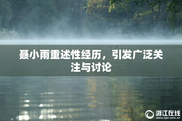 聂小雨重述性经历，引发广泛关注与讨论