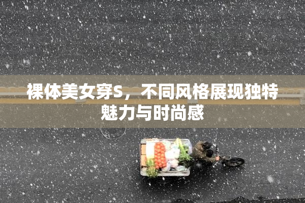 裸体美女穿S，不同风格展现独特魅力与时尚感