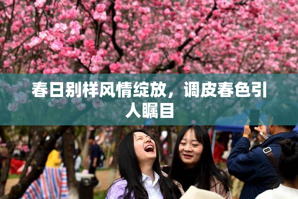 春日别样风情绽放，调皮春色引人瞩目