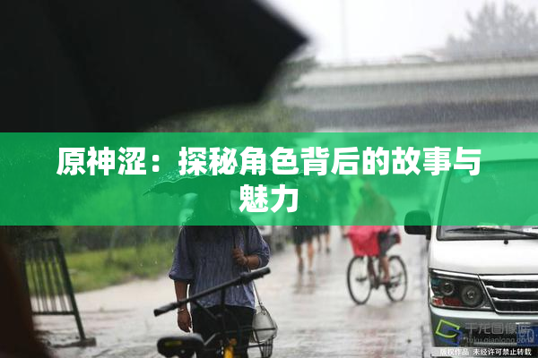 原神涩：探秘角色背后的故事与魅力
