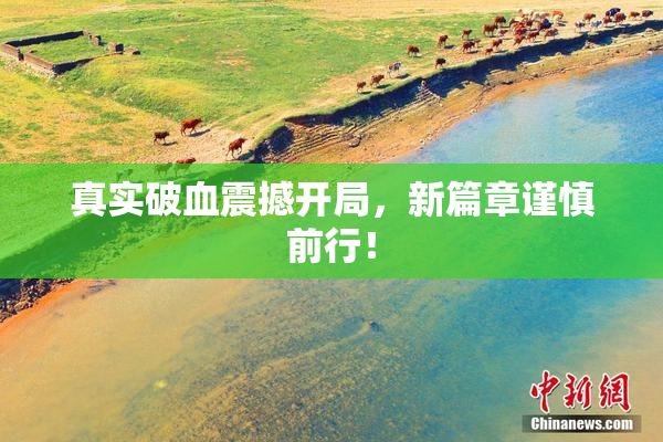 真实破血震撼开局，新篇章谨慎前行！