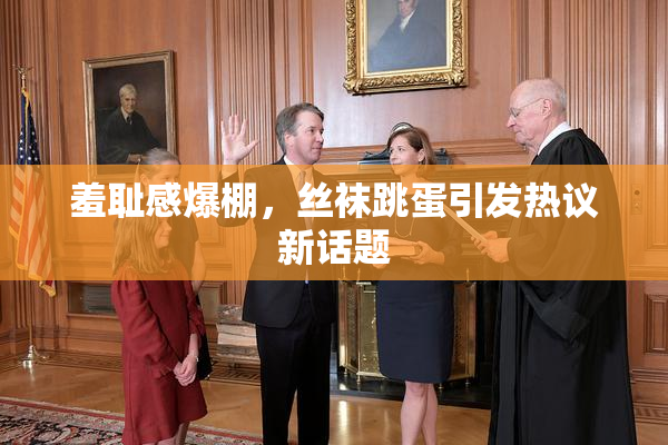 羞耻感爆棚，丝袜跳蛋引发热议新话题