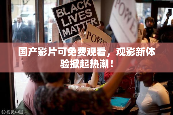 国产影片可免费观看，观影新体验掀起热潮！