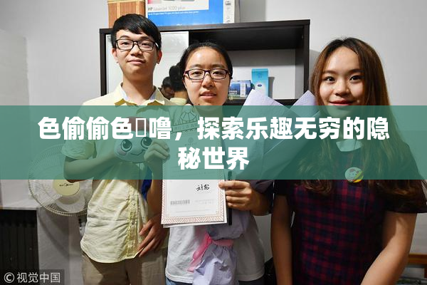 色偷偷色嚕噜，探索乐趣无穷的隐秘世界