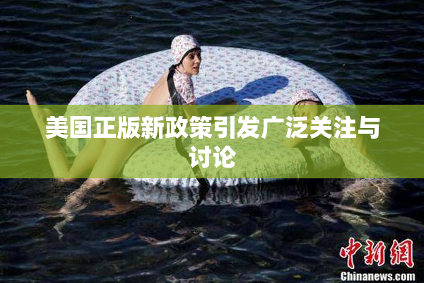 美国正版新政策引发广泛关注与讨论