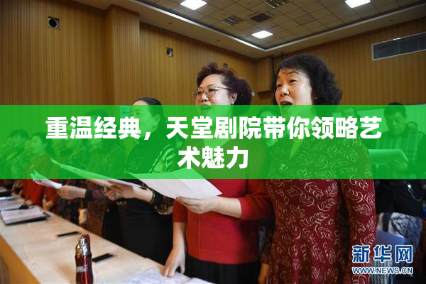重温经典，天堂剧院带你领略艺术魅力