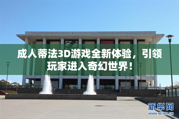 成人蒂法3D游戏全新体验，引领玩家进入奇幻世界！