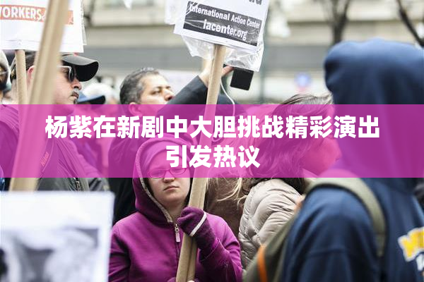 杨紫在新剧中大胆挑战精彩演出引发热议