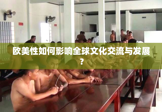欧美性如何影响全球文化交流与发展？