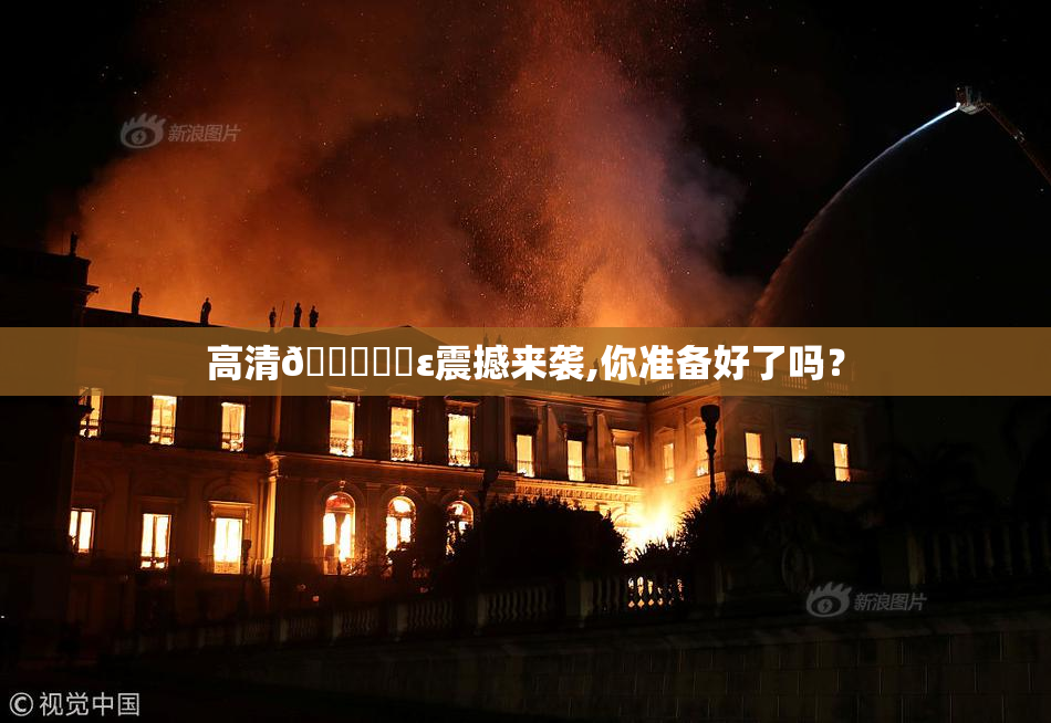 高清🔞❌‌ε震撼来袭,你准备好了吗？