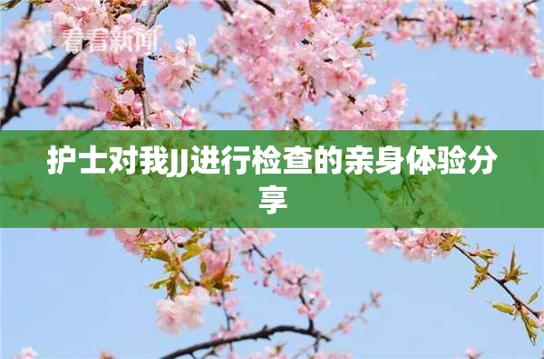 护士对我JJ进行检查的亲身体验分享