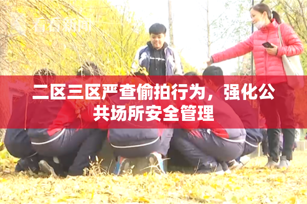 二区三区严查偷拍行为，强化公共场所安全管理