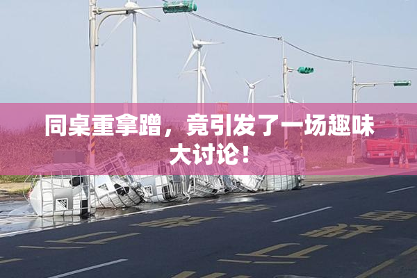 同桌重拿蹭，竟引发了一场趣味大讨论！