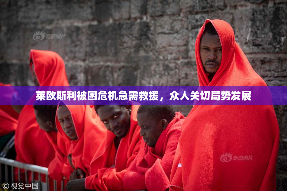 莱欧斯利被困危机急需救援，众人关切局势发展
