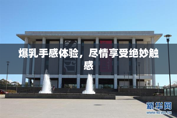爆乳手感体验，尽情享受绝妙触感