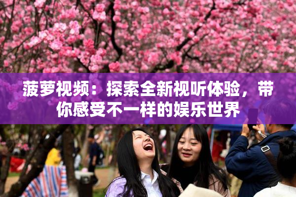 菠萝视频：探索全新视听体验，带你感受不一样的娱乐世界
