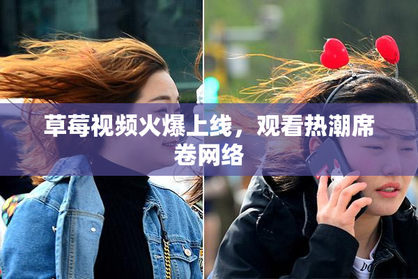 草莓视频火爆上线，观看热潮席卷网络