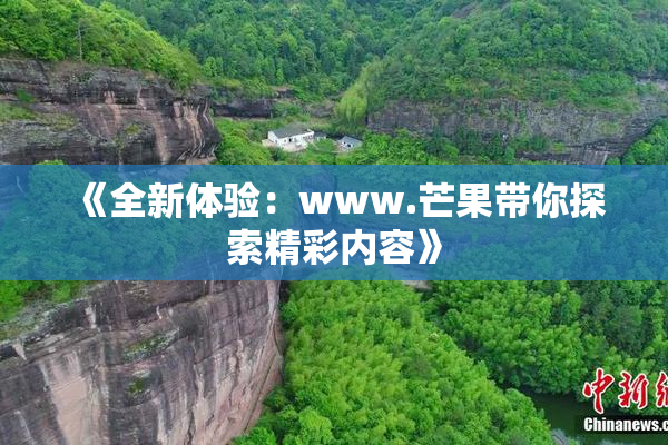《全新体验：www.芒果带你探索精彩内容》