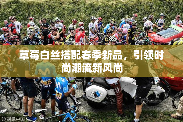草莓白丝搭配春季新品，引领时尚潮流新风尚