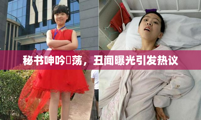 秘书呻吟婬荡，丑闻曝光引发热议