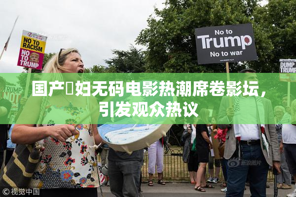 国产婬妇无码电影热潮席卷影坛，引发观众热议