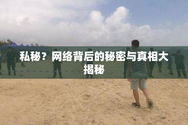 私秘？网络背后的秘密与真相大揭秘