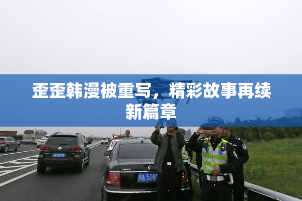 歪歪韩漫被重写，精彩故事再续新篇章