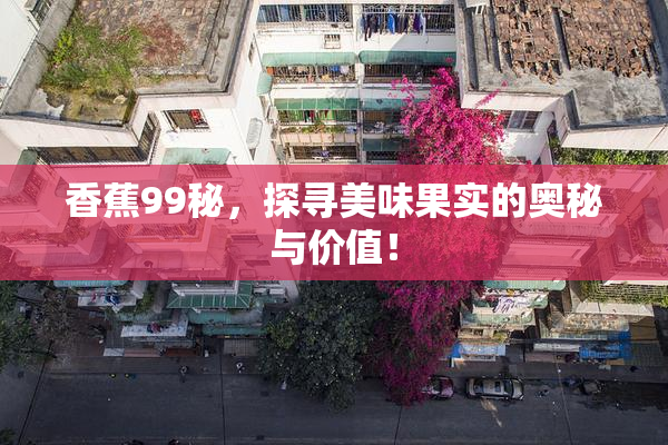香蕉99秘，探寻美味果实的奥秘与价值！