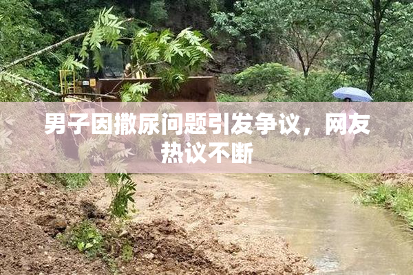 男子因撒尿问题引发争议，网友热议不断