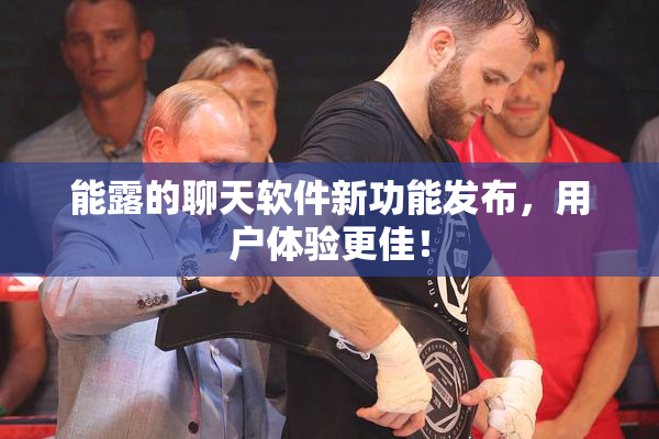 能露的聊天软件新功能发布，用户体验更佳！