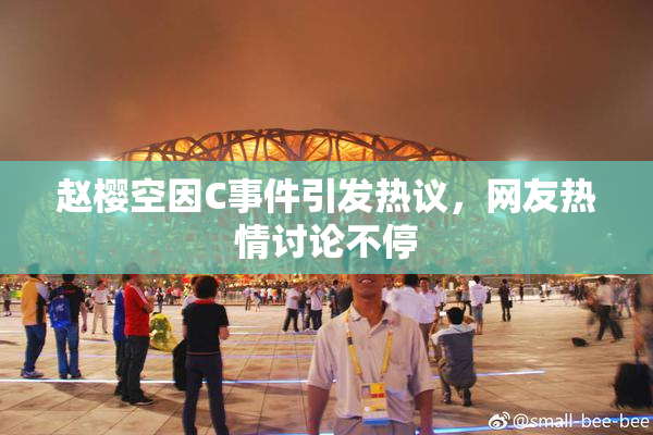 赵樱空因C事件引发热议，网友热情讨论不停