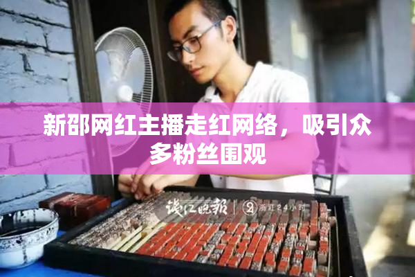 新邵网红主播走红网络，吸引众多粉丝围观