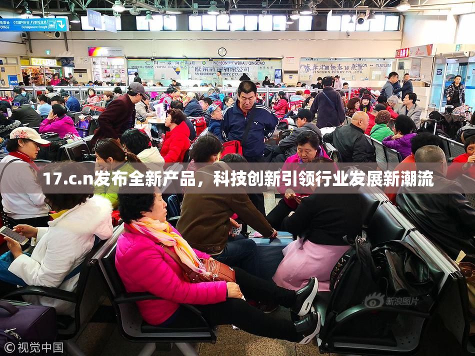 17.c.n发布全新产品，科技创新引领行业发展新潮流