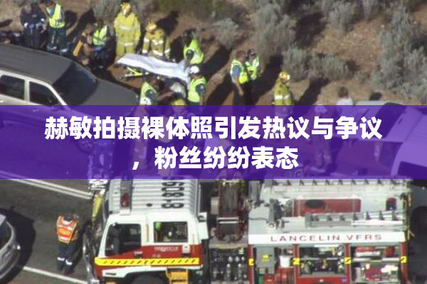 赫敏拍摄裸体照引发热议与争议，粉丝纷纷表态