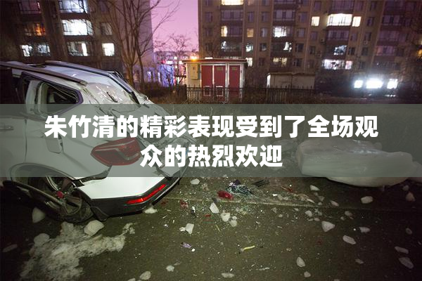 朱竹清的精彩表现受到了全场观众的热烈欢迎