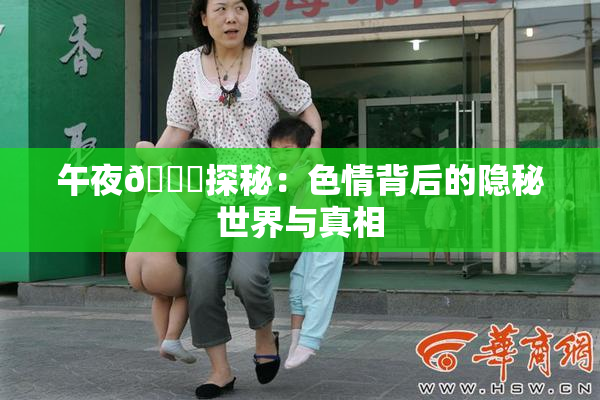 午夜🈚探秘：色情背后的隐秘世界与真相