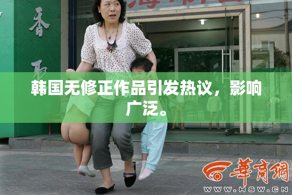 韩国无修正作品引发热议，影响广泛。