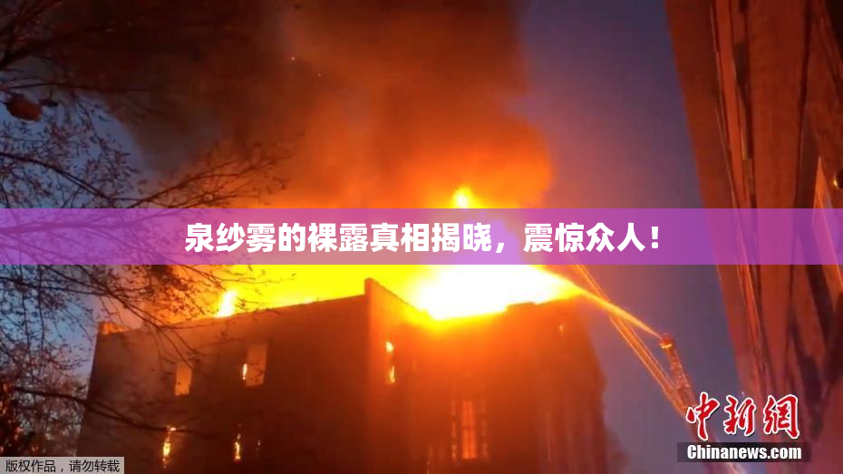 泉纱雾的裸露真相揭晓，震惊众人！